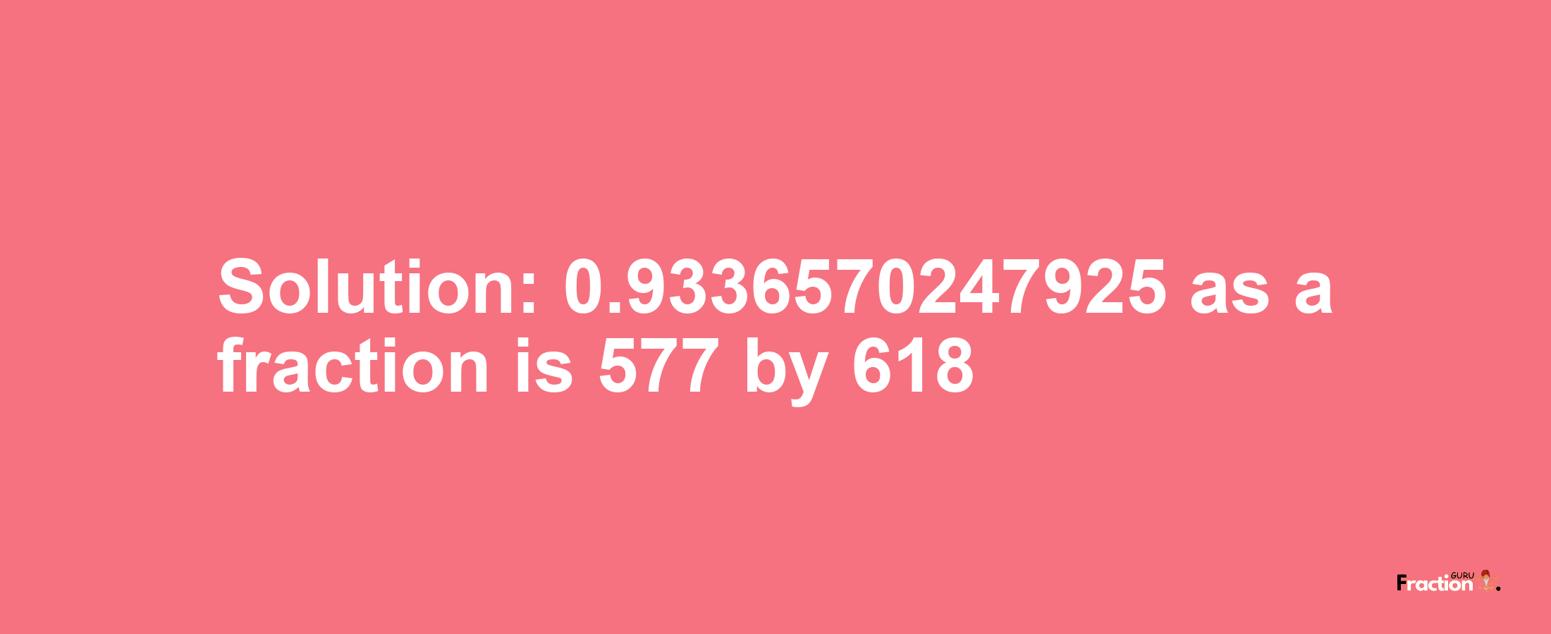 Solution:0.9336570247925 as a fraction is 577/618